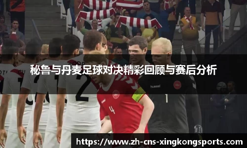秘鲁与丹麦足球对决精彩回顾与赛后分析
