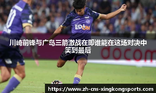 川崎前锋与广岛三箭激战在即谁能在这场对决中笑到最后
